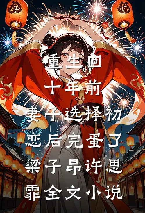 重生回十年前，妻子选择初恋后完蛋了梁子昂许思霏全文小说