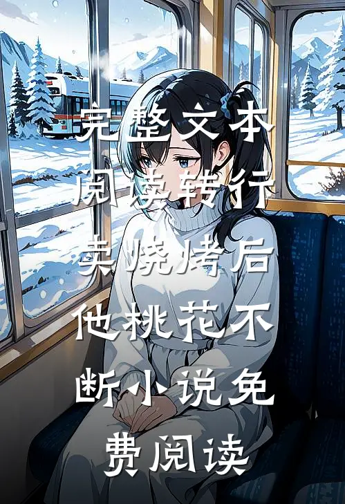 完整文本阅读转行卖烧烤后,他桃花不断小说免费阅读