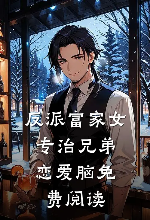 反派富家女：专治兄弟恋爱脑免费阅读