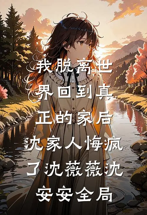 我脱离世界回到真正的家后，沈家人悔疯了沈薇薇沈安安全局