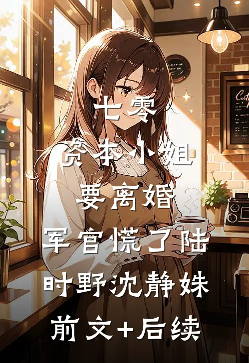 七零，资本小姐要离婚，军官慌了陆时野沈静姝前文+后续