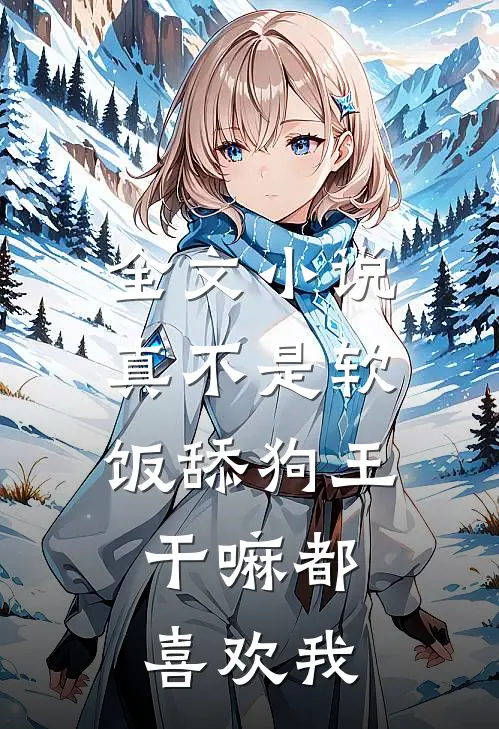 全文小说真不是软饭舔狗王，干嘛都喜欢我