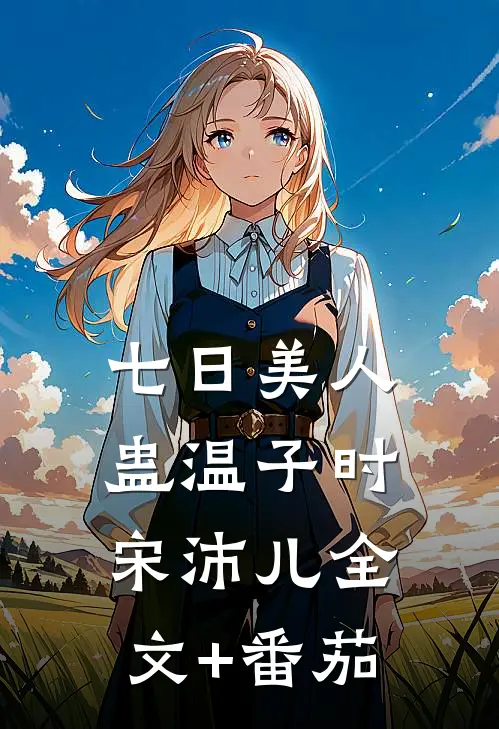 七日美人蛊温子时宋沛儿全文+番茄