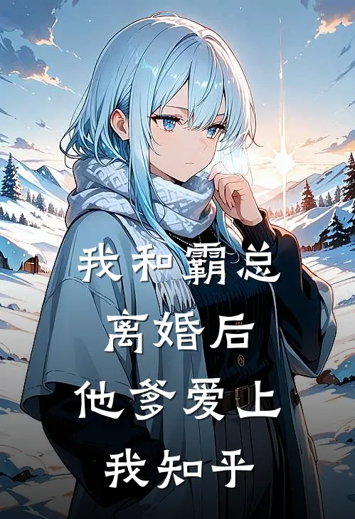 我和霸总离婚后，他爹爱上我知乎