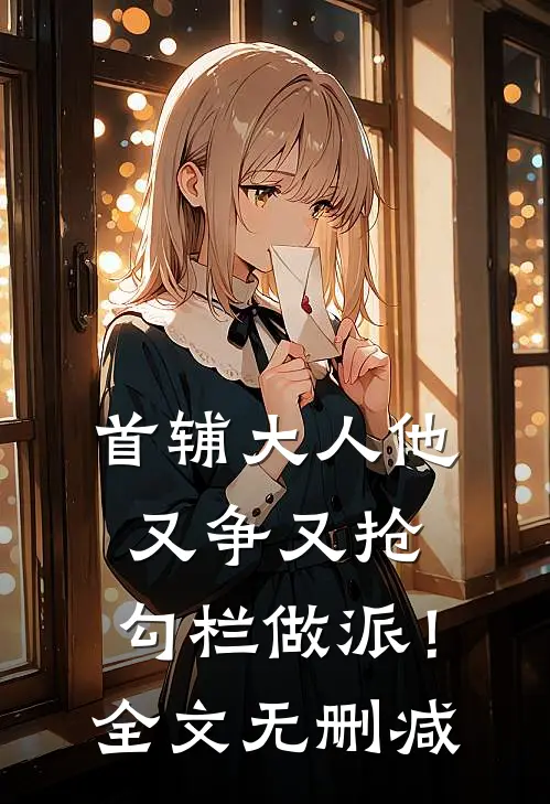 首辅大人他又争又抢，勾栏做派！全文无删减