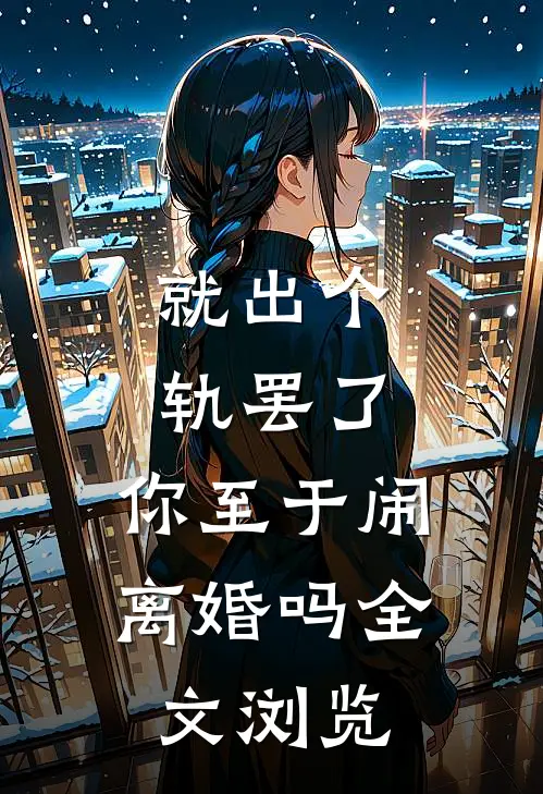 就出个轨罢了，你至于闹离婚吗全文浏览