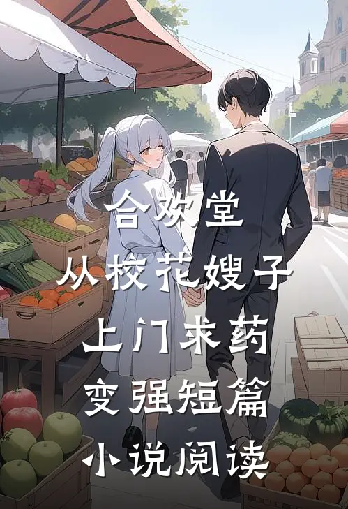 合欢堂，从校花嫂子上门求药变强短篇小说阅读