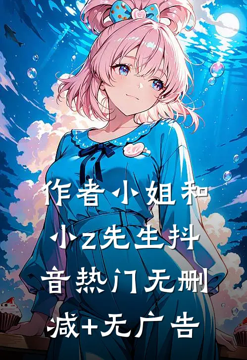 作者小姐和小z先生抖音热门无删减+无广告