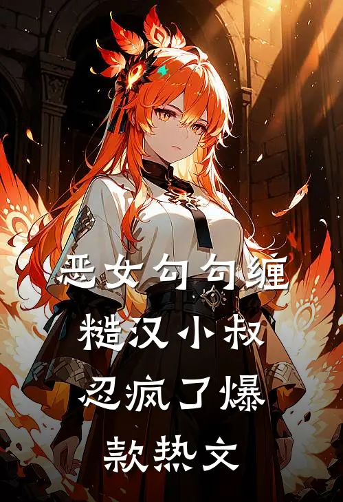 恶女勾勾缠，糙汉小叔忍疯了爆款热文