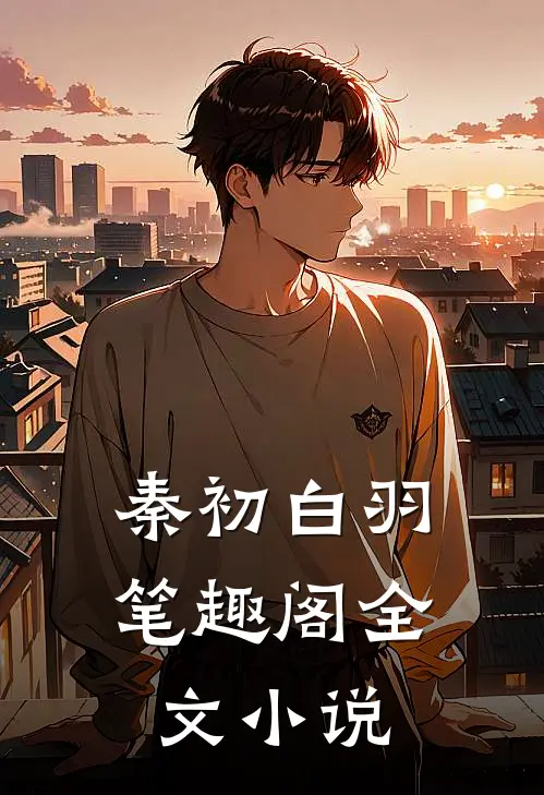 秦初白羽笔趣阁全文小说