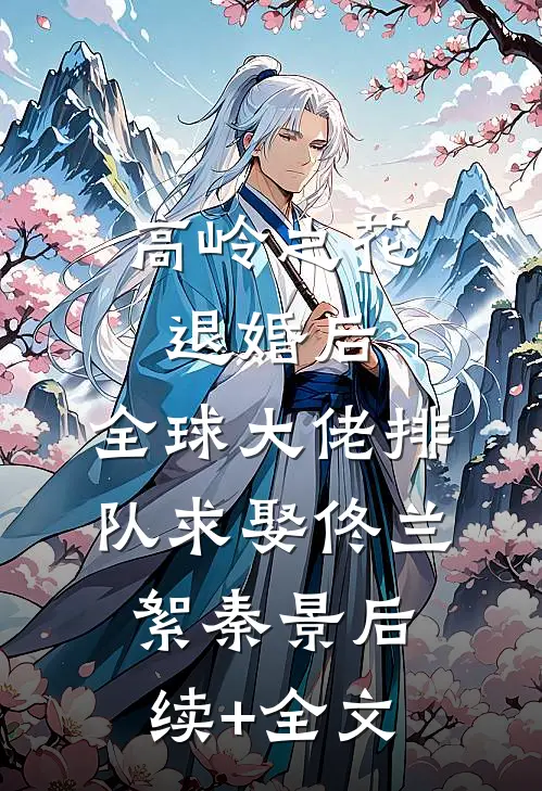 高岭之花退婚后，全球大佬排队求娶佟兰絮秦景后续+全文