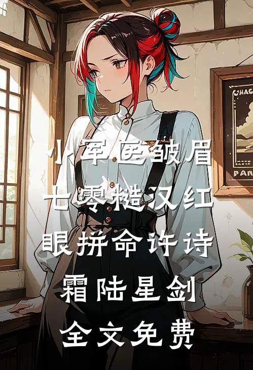 小军医皱眉，七零糙汉红眼拼命许诗霜陆星剑全文免费