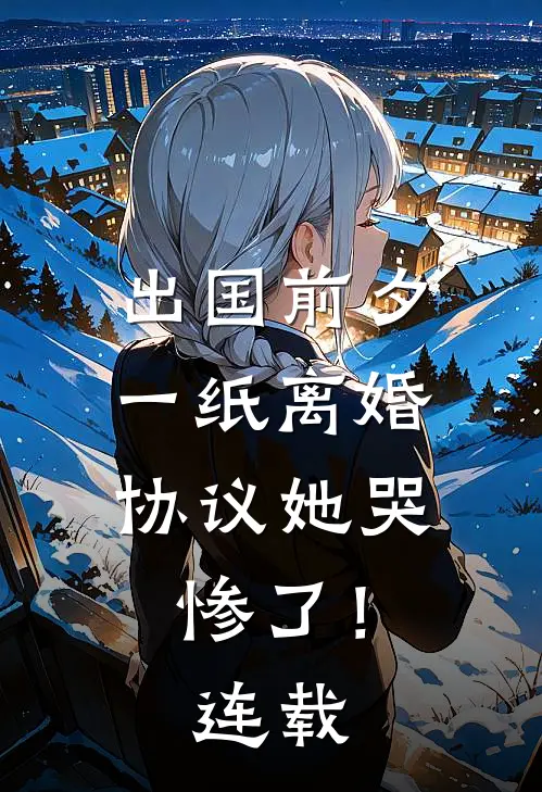 出国前夕，一纸离婚协议她哭惨了！连载