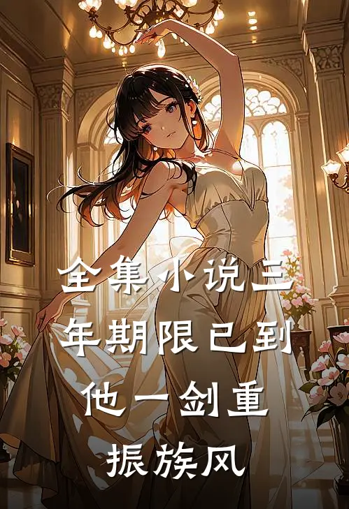 全集小说三年期限已到,他一剑重振族风