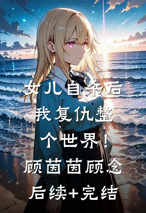 女儿自杀后，我复仇整个世界！顾茵茵顾念后续+完结