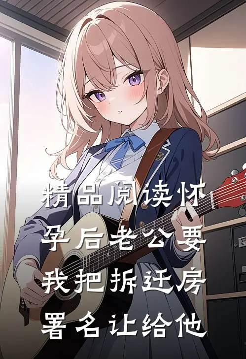 精品阅读怀孕后老公要我把拆迁房署名让给他