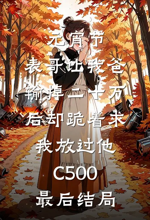元宵节，表哥让我爸输掉二十万后却跪着求我放过他C500最后结局