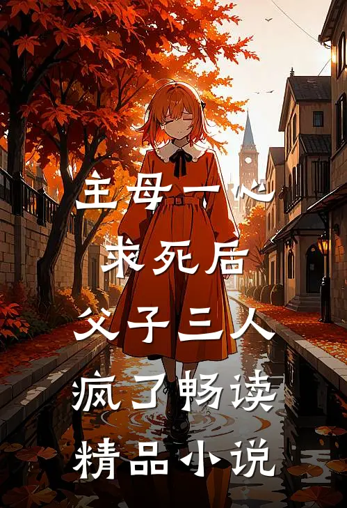 主母一心求死后，父子三人疯了畅读精品小说