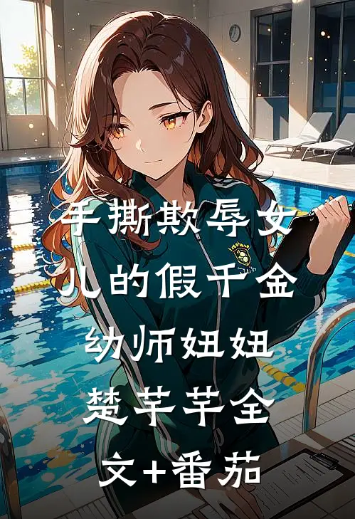 手撕欺辱女儿的假千金幼师妞妞楚芊芊全文+番茄