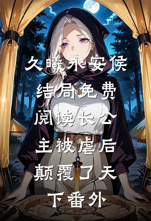 久曦永安侯结局免费阅读长公主被虐后，颠覆了天下番外