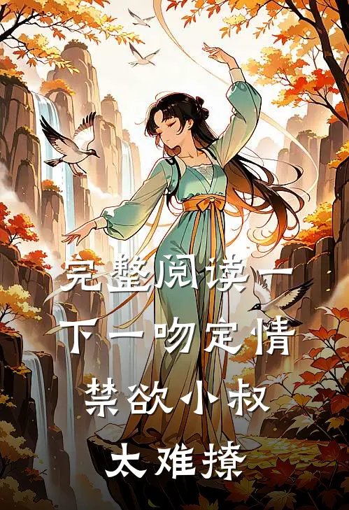 完整阅读一下一吻定情:禁欲小叔太难撩