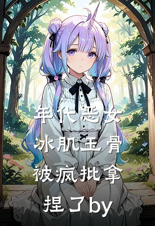 年代恶女冰肌玉骨，被疯批拿捏了by