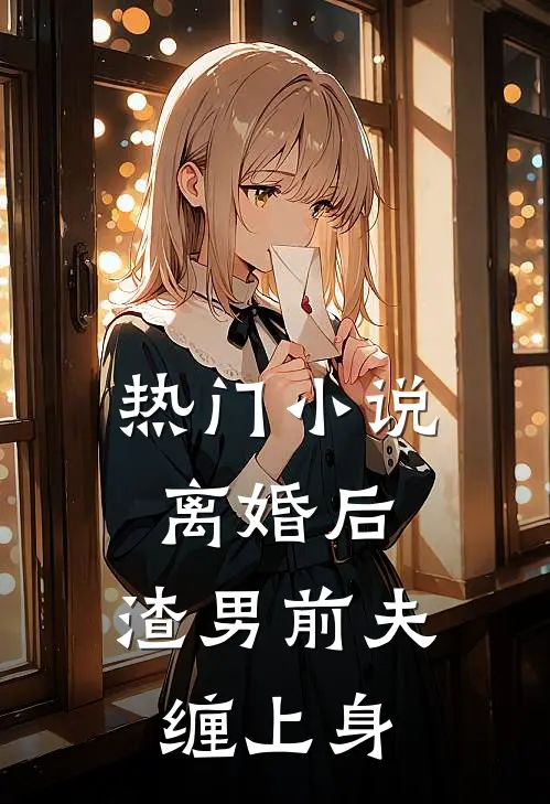 热门小说离婚后，渣男前夫缠上身