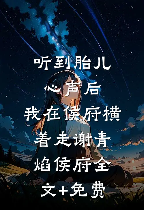 听到胎儿心声后，我在侯府横着走谢青焰侯府全文+免费