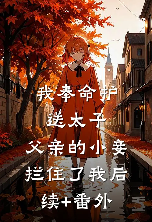我奉命护送太子，父亲的小妾拦住了我后续+番外