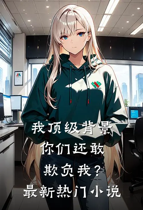 我顶级背景，你们还敢欺负我？最新热门小说