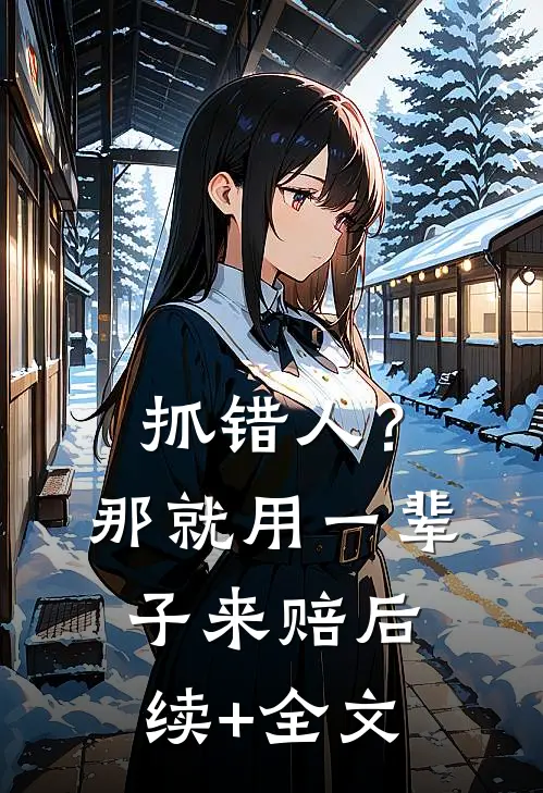 抓错人？那就用一辈子来赔后续+全文