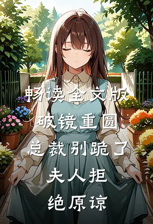 畅读全文版破镜重圆：总裁别跪了，夫人拒绝原谅
