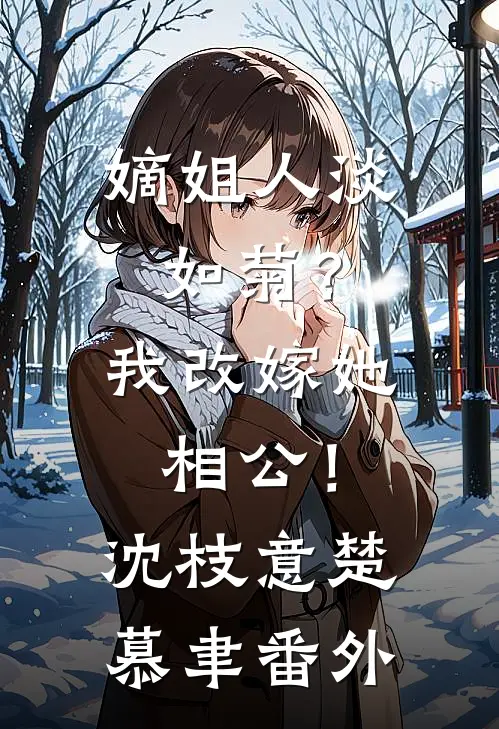 嫡姐人淡如菊？我改嫁她相公！沈枝意楚慕聿番外