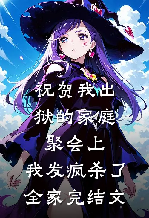 祝贺我出狱的家庭聚会上，我发疯杀了全家完结文
