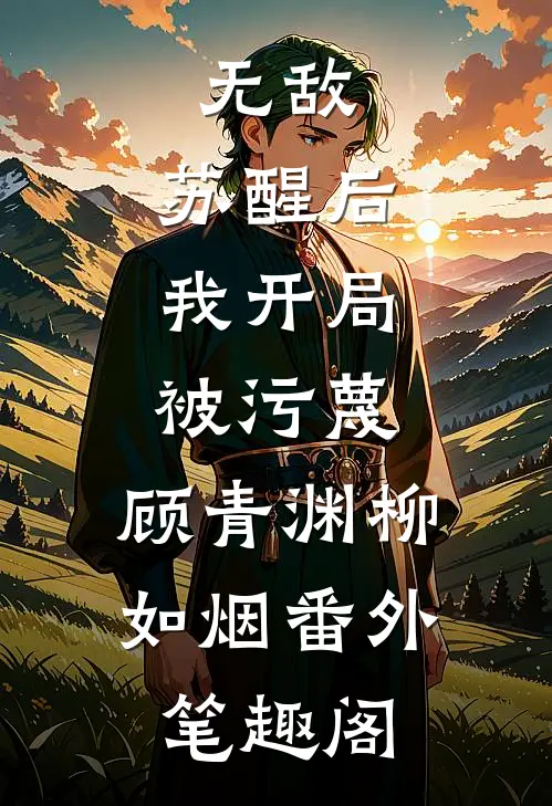 无敌：苏醒后，我开局被污蔑：顾青渊柳如烟番外笔趣阁
