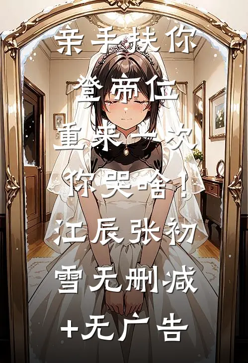亲手扶你登帝位，重来一次你哭啥！江辰张初雪无删减+无广告