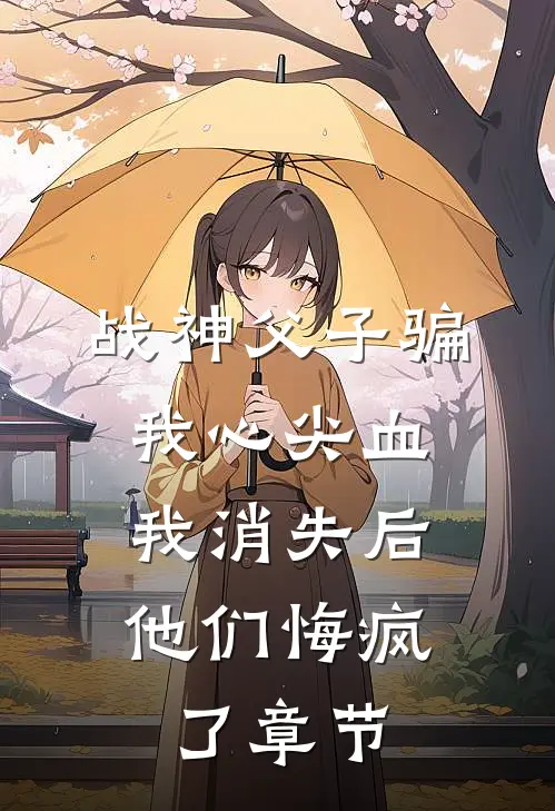 战神父子骗我心尖血，我消失后他们悔疯了章节