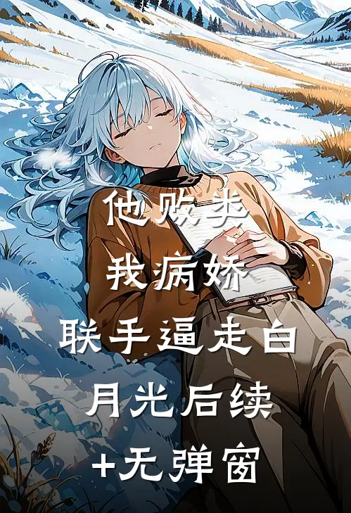 他败类，我病娇，联手逼走白月光后续+无弹窗