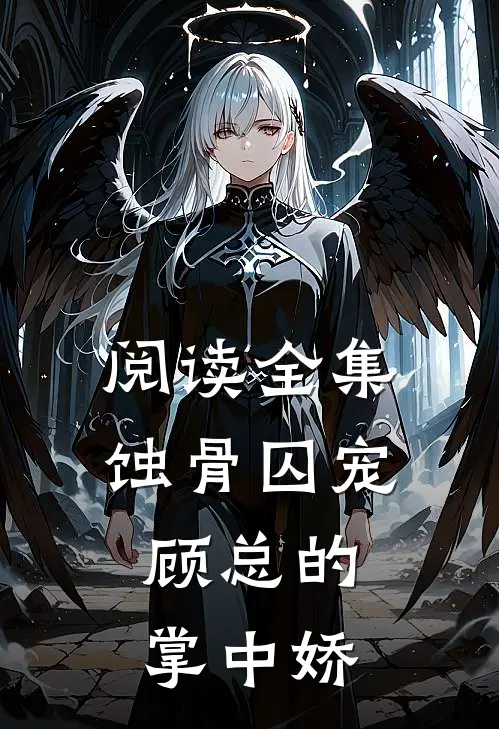 阅读全集蚀骨囚宠：顾总的掌中娇
