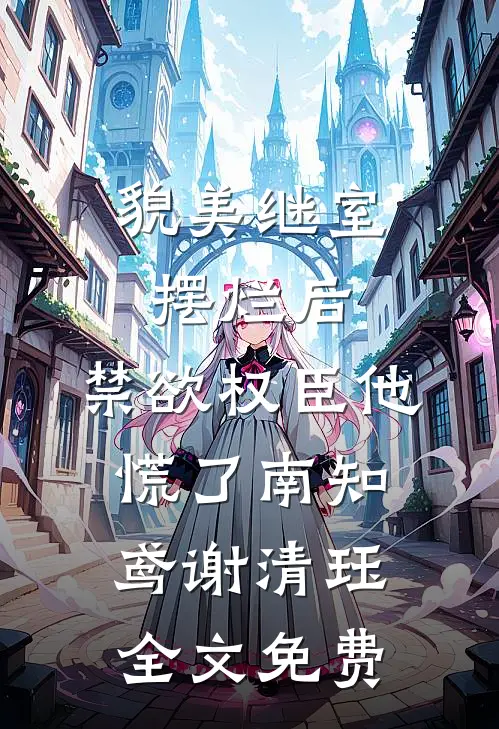 貌美继室摆烂后，禁欲权臣他慌了南知鸢谢清珏全文免费