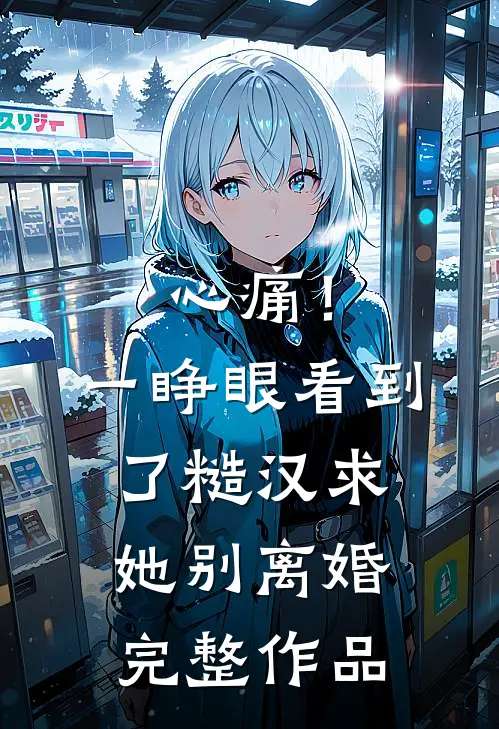 心痛！一睁眼看到了糙汉求她别离婚完整作品