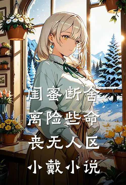 闺蜜断舍离险些命丧无人区小戴小说