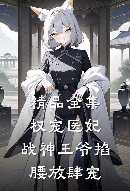 精品全集权宠医妃，战神王爷掐腰放肆宠