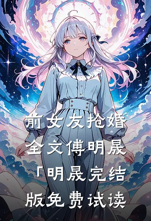 前女友抢婚全文傅明晟「明晟完结版免费试读