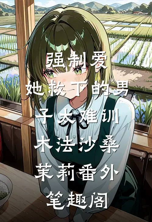强制爱：她救下的男子太难训：木法沙桑茉莉番外笔趣阁