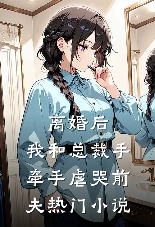 离婚后，我和总裁手牵手虐哭前夫热门小说