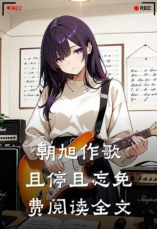 朝旭作歌，且停且忘免费阅读全文