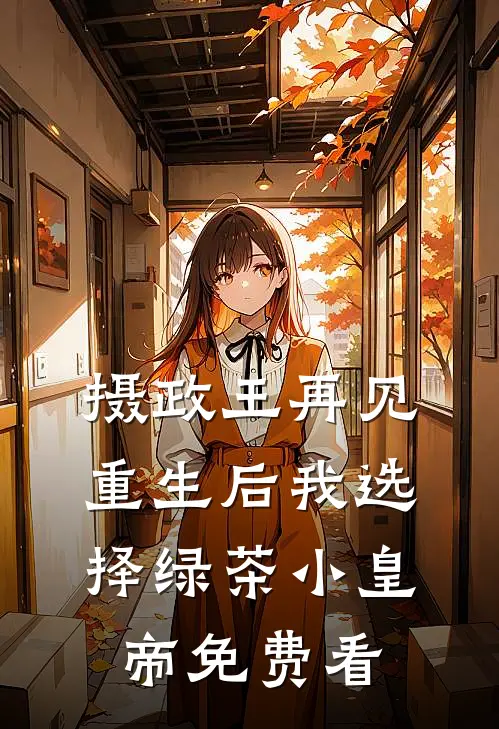摄政王再见，重生后我选择绿茶小皇帝免费看