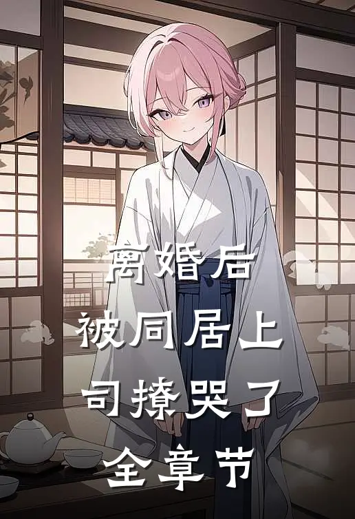 离婚后，被同居上司撩哭了全章节