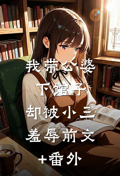 我带公婆下馆子，却被小三羞辱前文+番外